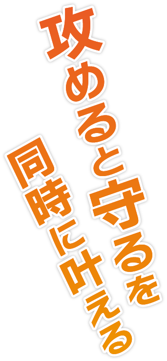 攻めると守るを同時に叶える